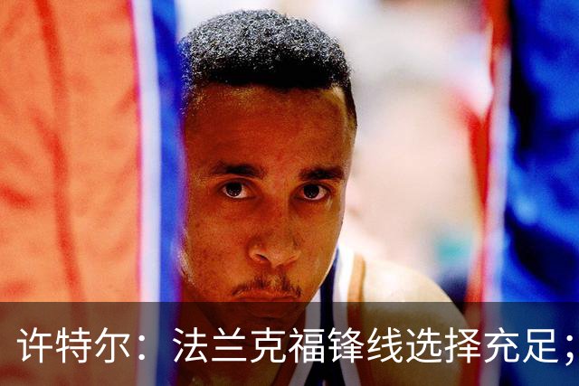 许特尔：法兰克福锋线选择充足；将帮助乌尊调整状态