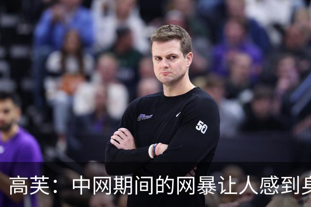 高芙：中网期间的网暴让人感到身心俱疲，我对此无可奈何